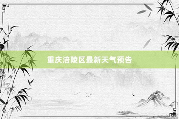 重庆涪陵区最新天气预告