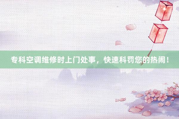 专科空调维修时上门处事，快速科罚您的热闹！
