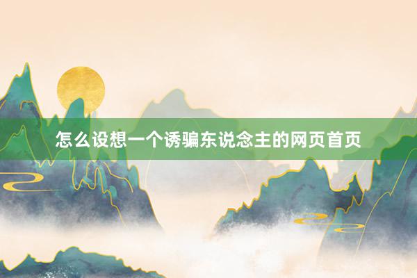 怎么设想一个诱骗东说念主的网页首页